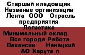 Старший кладовщик › Название организации ­ Лента, ООО › Отрасль предприятия ­ Логистика › Минимальный оклад ­ 1 - Все города Работа » Вакансии   . Ненецкий АО,Харута п.